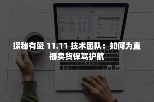 探秘有赞 11.11 技术团队：如何为直播卖货保驾护航