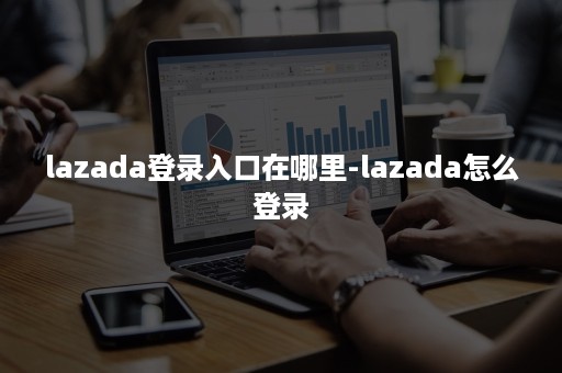 lazada登录入口在哪里-lazada怎么登录