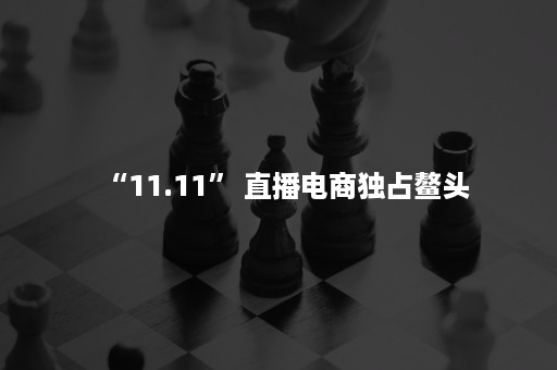 “11.11” 直播电商独占鳌头