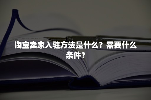 淘宝卖家入驻方法是什么？需要什么条件？