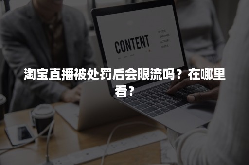 淘宝直播被处罚后会限流吗？在哪里看？