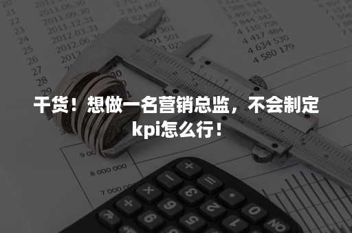 干货！想做一名营销总监，不会制定kpi怎么行！