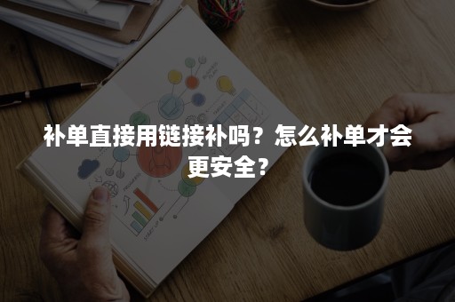 补单直接用链接补吗?怎么补单才会更安全? 补单直接用链接补吗?怎么补单才会更安全?