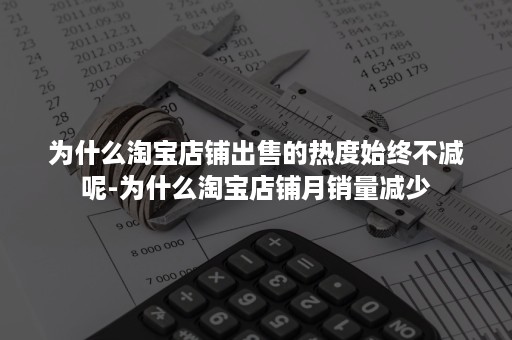 为什么淘宝店铺出售的热度始终不减呢-为什么淘宝店铺月销量减少