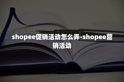 shopee促销活动怎么弄-shopee营销活动