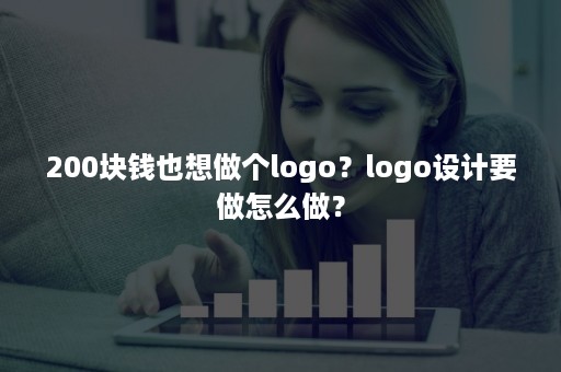 200块钱也想做个logo？logo设计要做怎么做？