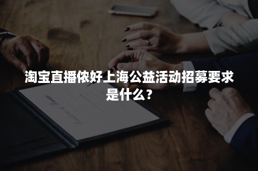 淘宝直播侬好上海公益活动招募要求是什么？