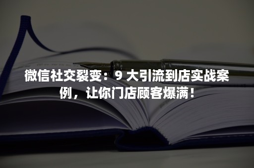 ***社交裂变：9 大引流到店实战案例，让你门店顾客爆满！