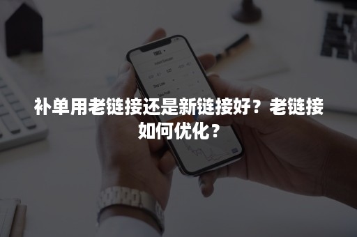 补单用老链接还是新链接好？老链接如何优化？