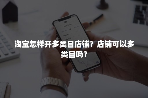 淘宝怎样开多类目店铺？店铺可以多类目吗？