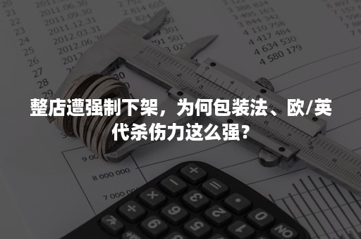 整店遭强制下架，为何包装法、欧/英代杀伤力这么强？