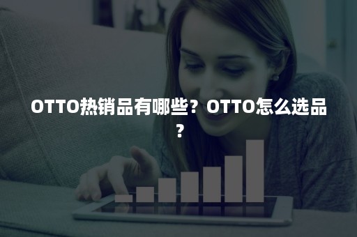 OTTO热销品有哪些？OTTO怎么选品？