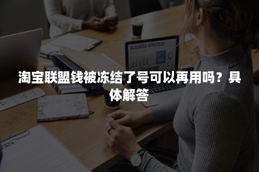 淘宝联盟钱被冻结了号可以再用吗？具体解答