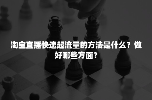 淘宝直播快速起流量的方法是什么？做好哪些方面？