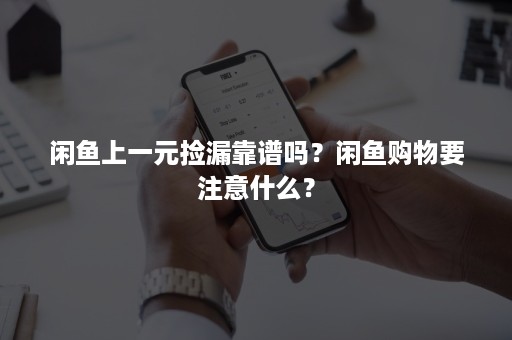 闲鱼上一元捡漏靠谱吗？闲鱼购物要注意什么？