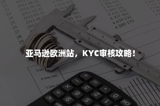 亚马逊欧洲站，KYC审核攻略！