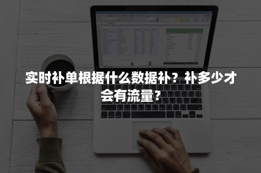 实时补单根据什么数据补？补多少才会有流量？