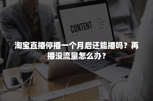 淘宝直播停播一个月后还能播吗？再播没流量怎么办？