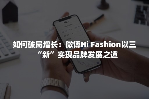 如何破局增长：微博Hi Fashion以三“新”实现品牌发展之道