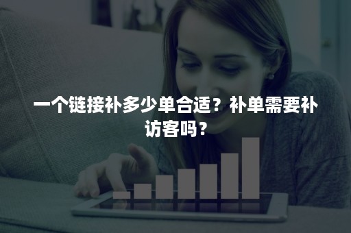 一个链接补多少单合适?补单需要补访客吗? 一个链接补多少单合适?补单需要补访客吗?