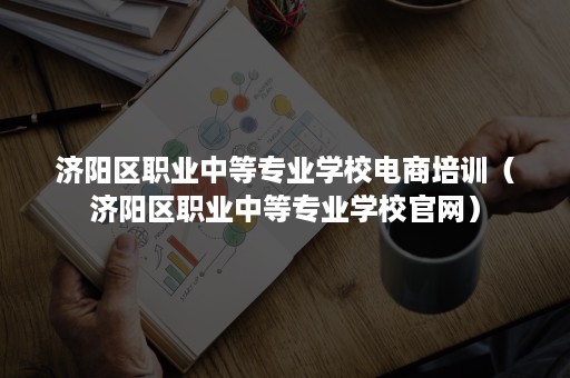 济阳区职业中等专业学校电商培训（济阳区职业中等专业学校官网）