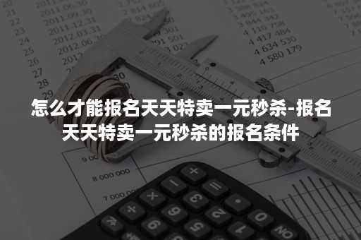 怎么才能报名天天特卖一元秒杀-报名天天特卖一元秒杀的报名条件