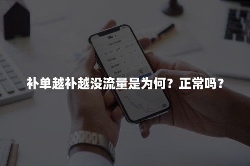 补单越补越没流量是为何？正常吗？