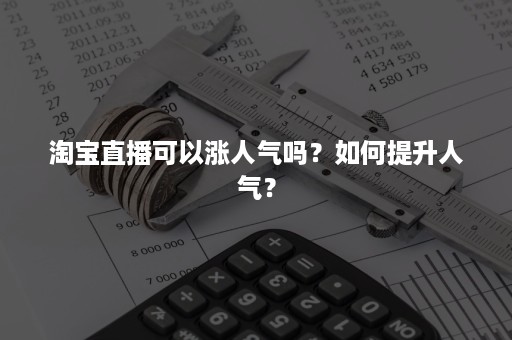 淘宝直播可以涨人气吗？如何提升人气？