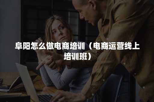 阜阳怎么做电商培训(电商运营线上培训班) 阜阳怎么做电商培训(电商运营线上培训班)