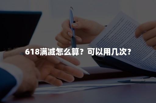 618满减怎么算？可以用几次？