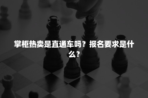 掌柜热卖是直通车吗？报名要求是什么？