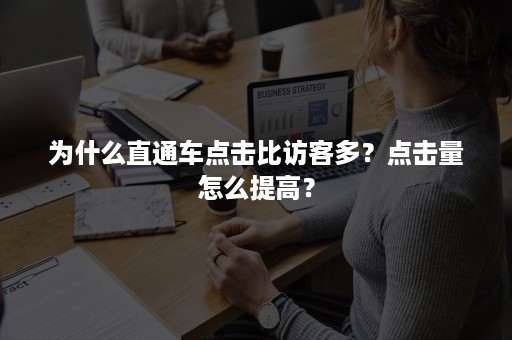 为什么直通车点击比访客多？点击量怎么提高？