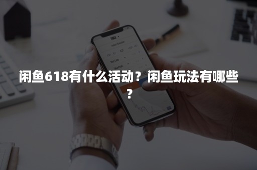 闲鱼618有什么活动？闲鱼玩法有哪些？