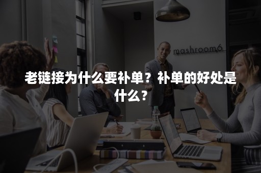 老链接为什么要补单？补单的好处是什么？