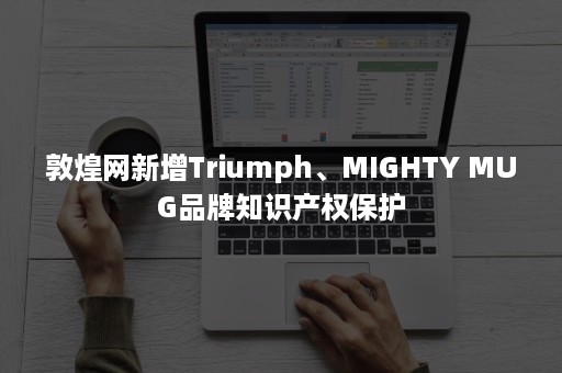 敦煌网新增Triumph、MIGHTY MUG品牌知识产权保护