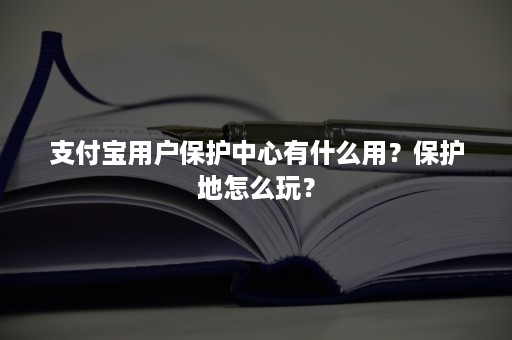 支付宝用户保护中心有什么用？保护地怎么玩？