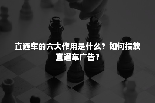 直通车的六大作用是什么？如何投放直通车广告？