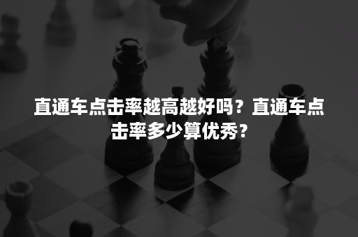 直通车点击率越高越好吗？直通车点击率多少算优秀？