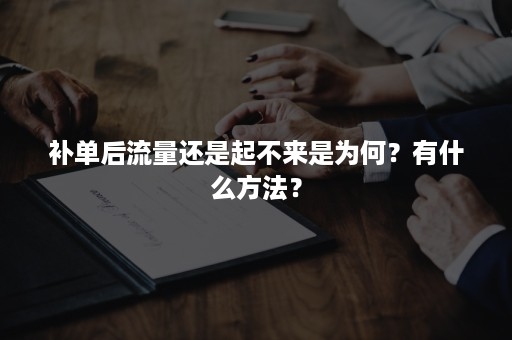 补单后流量还是起不来是为何？有什么方法？