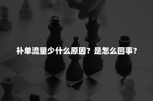 补单流量少什么原因？是怎么回事？