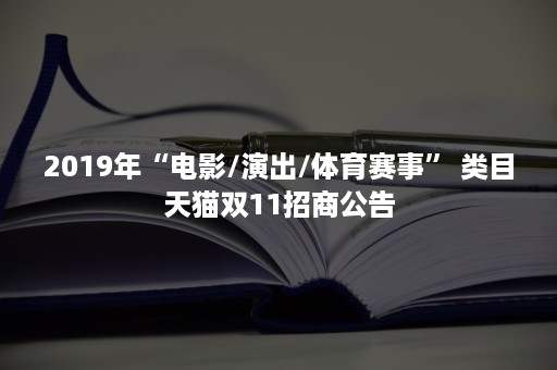 2019年“电影/演出/体育赛事” 类目天猫双11招商公告 2019年“电影/演出/体育赛事” 类目天猫双11招商公告