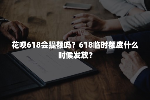 花呗618会提额吗？618临时额度什么时候发放？