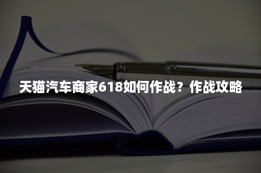 天猫汽车商家618如何作战？作战攻略