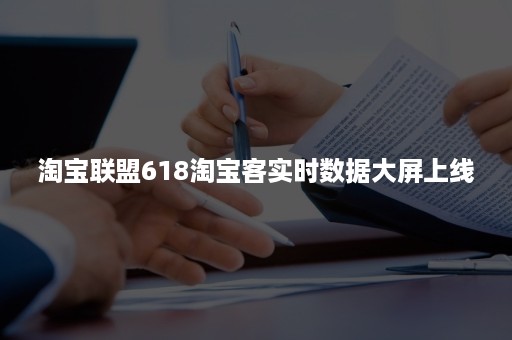 淘宝联盟618淘宝客实时数据大屏上线