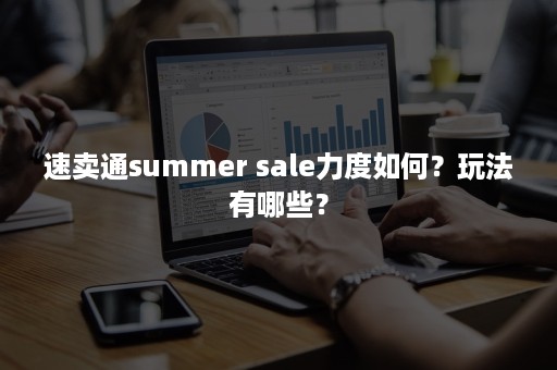 速卖通summer sale力度如何？玩法有哪些？