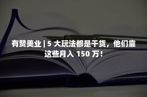 有赞美业 | 5 大玩法都是干货，他们靠这些月入 150 万！