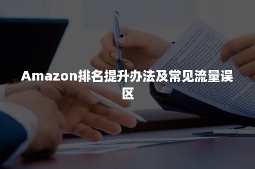 Amazon排名提升办法及常见流量误区