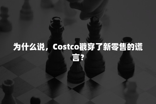 为什么说，Costco戳穿了新零售的谎言？