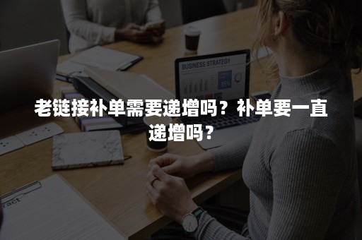 老链接补单需要递增吗？补单要一直递增吗？