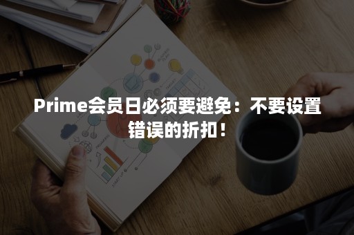 Prime会员日必须要避免：不要设置错误的折扣！